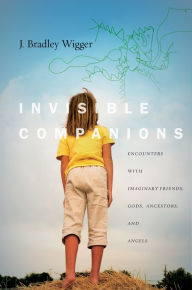 Title: Invisible Companions: Encounters with Imaginary Friends, Gods, Ancestors, and Angels, Author: J. Bradley Wigger