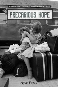 Title: Precarious Hope: Migration and the Limits of Belonging in Turkey, Author: Ayse Parla