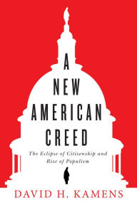 Title: A New American Creed: The Eclipse of Citizenship and Rise of Populism, Author: David H. Kamens