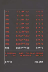 Title: The Encrypted State: Delusion and Displacement in the Peruvian Andes, Author: David Nugent