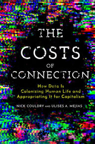 Title: The Costs of Connection: How Data Is Colonizing Human Life and Appropriating It for Capitalism, Author: Nick Couldry