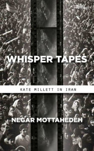 Title: Whisper Tapes: Kate Millett in Iran, Author: Negar Mottahedeh