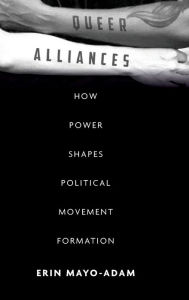 Title: Queer Alliances: How Power Shapes Political Movement Formation, Author: Erin Mayo-Adam