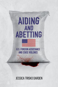 Title: Aiding and Abetting: U.S. Foreign Assistance and State Violence, Author: Jessica Trisko Darden