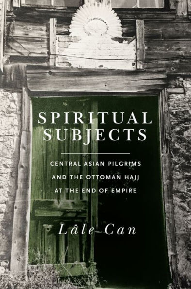 Spiritual Subjects: Central Asian Pilgrims and the Ottoman Hajj at End of Empire