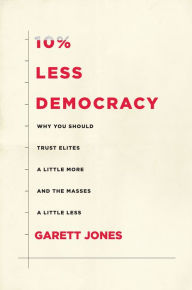Title: 10% Less Democracy: Why You Should Trust Elites a Little More and the Masses a Little Less, Author: Garett Jones