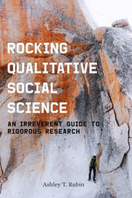 Title: Rocking Qualitative Social Science: An Irreverent Guide to Rigorous Research, Author: Ashley T. Rubin