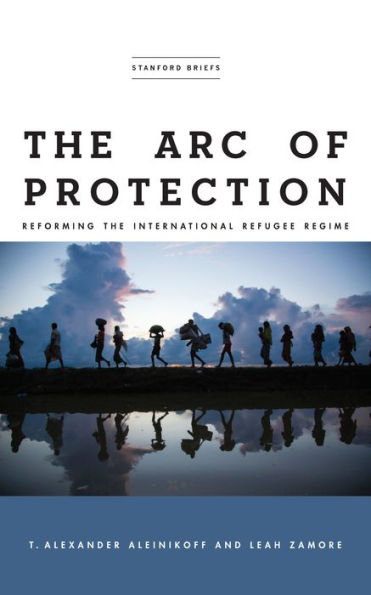 The Arc of Protection: Reforming the International Refugee Regime