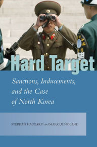Title: Hard Target: Sanctions, Inducements, and the Case of North Korea, Author: Stephan Haggard
