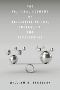Title: The Political Economy of Collective Action, Inequality, and Development, Author: William D. Ferguson
