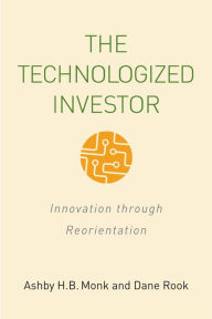 Title: The Technologized Investor: Innovation through Reorientation, Author: Ashby H.B. Monk