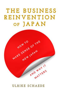 Title: The Business Reinvention of Japan: How to Make Sense of the New Japan and Why It Matters, Author: Ulrike Schaede