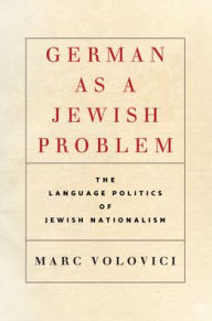 Title: German as a Jewish Problem: The Language Politics of Jewish Nationalism, Author: Marc Volovici