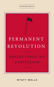 Title: Permanent Revolution: Reflections on Capitalism, Author: Wyatt  Wells