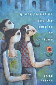Free ipad book downloads Queer Palestine and the Empire of Critique by Sa'ed Atshan 9781503612396