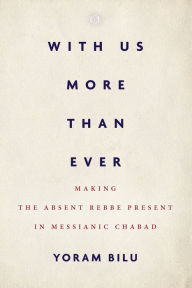 Title: With Us More Than Ever: Making the Absent Rebbe Present in Messianic Chabad, Author: Yoram Bilu