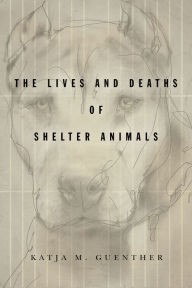 Title: The Lives and Deaths of Shelter Animals, Author: Katja M Guenther