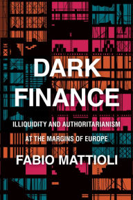 Title: Dark Finance: Illiquidity and Authoritarianism at the Margins of Europe, Author: Fabio Mattioli