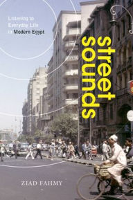 Title: Street Sounds: Listening to Everyday Life in Modern Egypt, Author: Ziad Fahmy