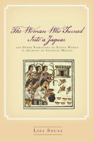 Free web services books download The Woman Who Turned Into a Jaguar, and Other Narratives of Native Women in Archives of Colonial Mexico