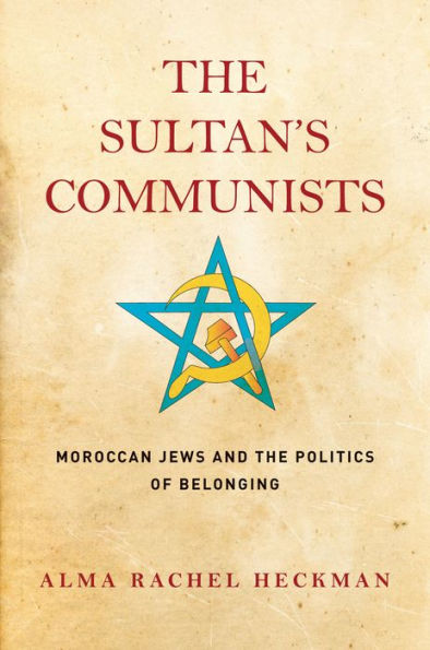 The Sultan's Communists: Moroccan Jews and the Politics of Belonging