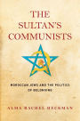 The Sultan's Communists: Moroccan Jews and the Politics of Belonging