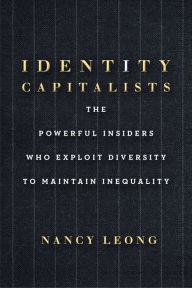 Identity Capitalists: The Powerful Insiders Who Exploit Diversity to Maintain Inequality