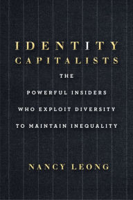 Title: Identity Capitalists: The Powerful Insiders Who Exploit Diversity to Maintain Inequality, Author: Nancy Leong