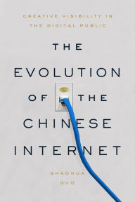 Title: The Evolution of the Chinese Internet: Creative Visibility in the Digital Public, Author: Shaohua Guo