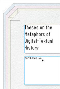 Title: Theses on the Metaphors of Digital-Textual History, Author: Martin Paul Eve