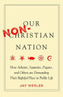 Our Non-Christian Nation: How Atheists, Satanists, Pagans, and Others Are Demanding Their Rightful Place in Public Life