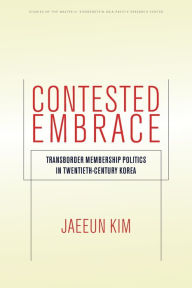 Title: Contested Embrace: Transborder Membership Politics in Twentieth-Century Korea, Author: Jaeeun Kim