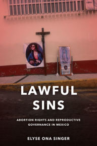 Title: Lawful Sins: Abortion Rights and Reproductive Governance in Mexico, Author: Elyse Ona Singer