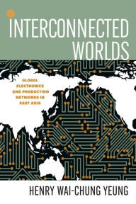 Title: Interconnected Worlds: Global Electronics and Production Networks in East Asia, Author: Henry Wai-Chung Yeung