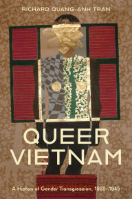 Title: Queer Vietnam: A History of Gender Transgression, 1920-1945, Author: Richard Quang-Anh Tran