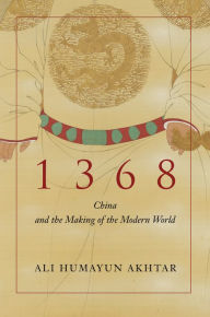 Title: 1368: China and the Making of the Modern World, Author: Ali Humayun Akhtar