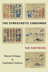 Title: The Sympathetic Consumer: Moral Critique in Capitalist Culture, Author: Tad Skotnicki