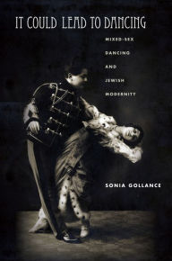 Title: It Could Lead to Dancing: Mixed-Sex Dancing and Jewish Modernity, Author: Sonia Gollance