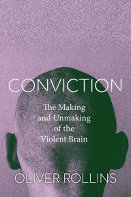 Title: Conviction: The Making and Unmaking of the Violent Brain, Author: Oliver Rollins