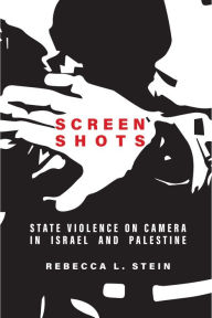 Title: Screen Shots: State Violence on Camera in Israel and Palestine, Author: Rebecca L. Stein