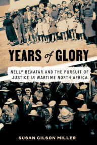 Title: Years of Glory: Nelly Benatar and the Pursuit of Justice in Wartime North Africa, Author: Susan Gilson Miller