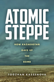 Title: Atomic Steppe: How Kazakhstan Gave Up the Bomb, Author: Togzhan Kassenova