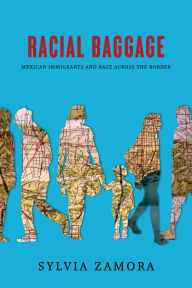 Title: Racial Baggage: Mexican Immigrants and Race Across the Border, Author: Sylvia Zamora