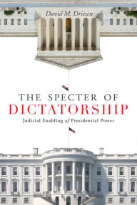 Title: The Specter of Dictatorship: Judicial Enabling of Presidential Power, Author: David M. Driesen