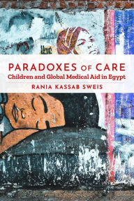 Books pdf downloads Paradoxes of Care: Children and Global Medical Aid in Egypt in English by Rania Kassab Sweis 9781503628632 ePub