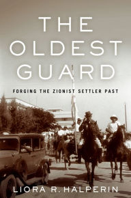 Title: The Oldest Guard: Forging the Zionist Settler Past, Author: Liora R. Halperin