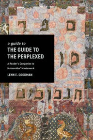 Title: A Guide to The Guide to the Perplexed: A Reader's Companion to Maimonides' Masterwork, Author: Lenn Goodman