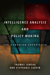 Title: Intelligence Analysis and Policy Making: The Canadian Experience, Author: Thomas Juneau