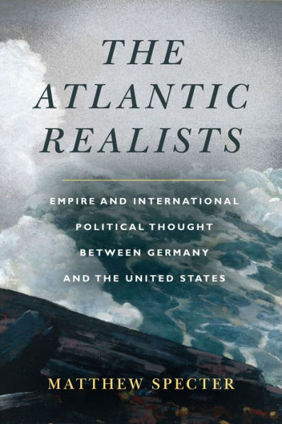 the Atlantic Realists: Empire and International Political Thought Between Germany and United States