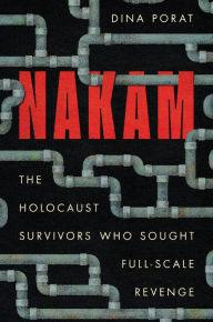Title: Nakam: The Holocaust Survivors Who Sought Full-Scale Revenge, Author: Dina Porat